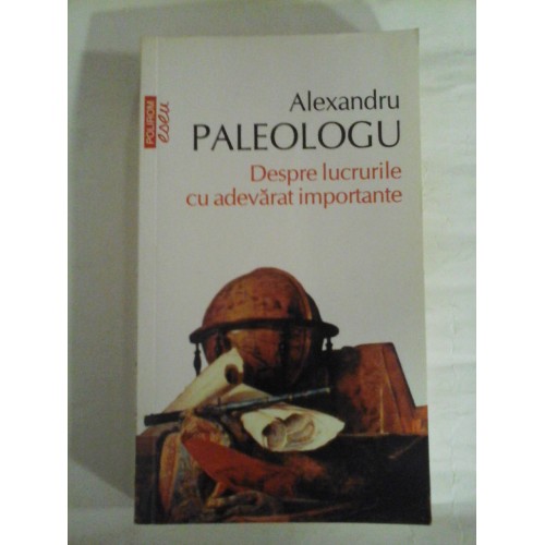 Despre lucrurile cu adevarat importante - Alexandru PALEOLOGU Despre lucrurile cu adevarat importante - Alexandru PALEOLOGU